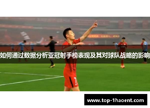 如何通过数据分析亚冠射手榜表现及其对球队战略的影响
