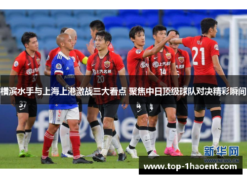 横滨水手与上海上港激战三大看点 聚焦中日顶级球队对决精彩瞬间