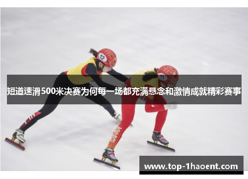 短道速滑500米决赛为何每一场都充满悬念和激情成就精彩赛事