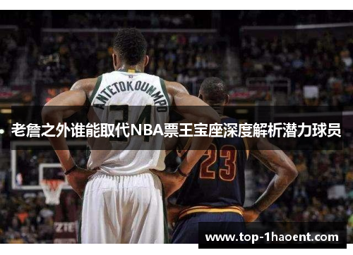 老詹之外谁能取代NBA票王宝座深度解析潜力球员