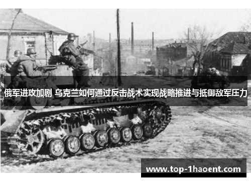 俄军进攻加剧 乌克兰如何通过反击战术实现战略推进与抵御敌军压力
