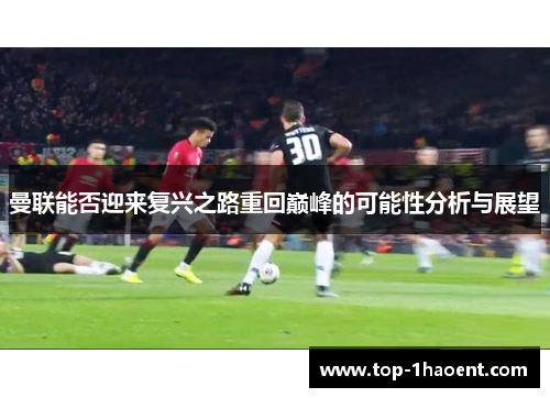 曼联能否迎来复兴之路重回巅峰的可能性分析与展望