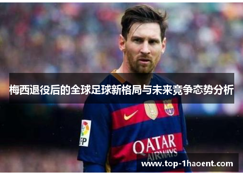 梅西退役后的全球足球新格局与未来竞争态势分析 梅西退役后的全球足球新格局与未来竞争态势分析