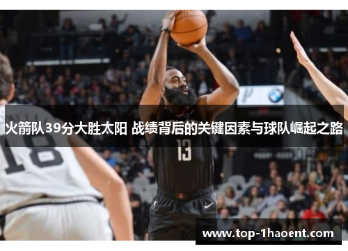 火箭队39分大胜太阳 战绩背后的关键因素与球队崛起之路 火箭队39分大胜太阳 战绩背后的关键因素与球队崛起之路