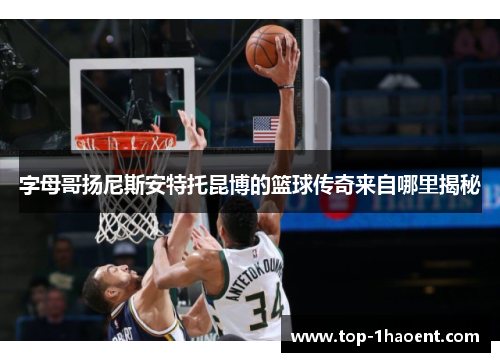 字母哥扬尼斯安特托昆博的篮球传奇来自哪里揭秘 字母哥扬尼斯安特托昆博的篮球传奇来自哪里揭秘