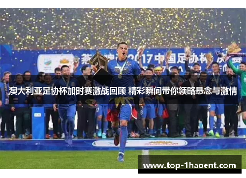 澳大利亚足协杯加时赛激战回顾 精彩瞬间带你领略悬念与激情 澳大利亚足协杯加时赛激战回顾 精彩瞬间带你领略悬念与激情