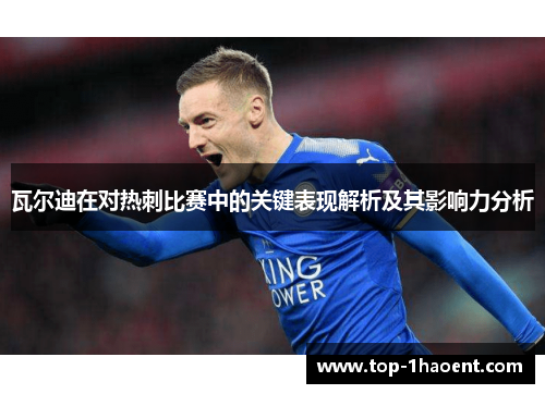 瓦尔迪在对热刺比赛中的关键表现解析及其影响力分析 瓦尔迪在对热刺比赛中的关键表现解析及其影响力分析