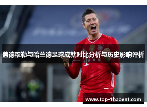 盖德穆勒与哈兰德足球成就对比分析与历史影响评析 盖德穆勒与哈兰德足球成就对比分析与历史影响评析