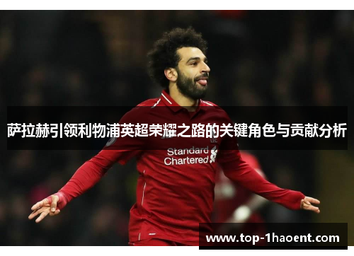 萨拉赫引领利物浦英超荣耀之路的关键角色与贡献分析 萨拉赫引领利物浦英超荣耀之路的关键角色与贡献分析