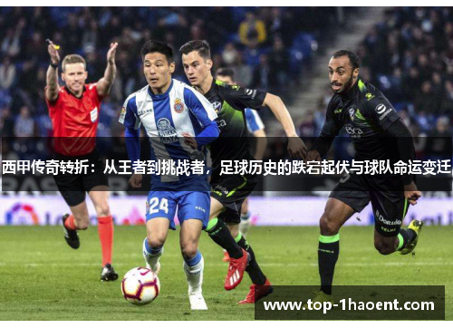 西甲传奇转折:从王者到挑战者,足球历史的跌宕起伏与球队命运变迁 西甲传奇转折:从王者到挑战者,足球历史的跌宕起伏与球队命运变迁