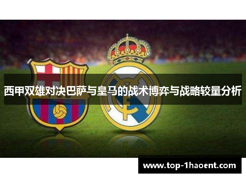 西甲双雄对决巴萨与皇马的战术博弈与战略较量分析 西甲双雄对决巴萨与皇马的战术博弈与战略较量分析