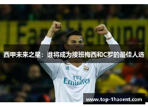 西甲未来之星:谁将成为接班梅西和C罗的最佳人选 西甲未来之星:谁将成为接班梅西和C罗的最佳人选