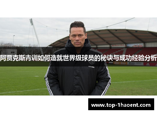 阿贾克斯青训如何造就世界级球员的秘诀与成功经验分析