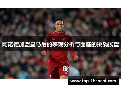 阿诺德加盟皇马后的表现分析与面临的挑战展望