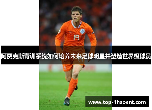 阿贾克斯青训系统如何培养未来足球明星并塑造世界级球员 阿贾克斯青训系统如何培养未来足球明星并塑造世界级球员