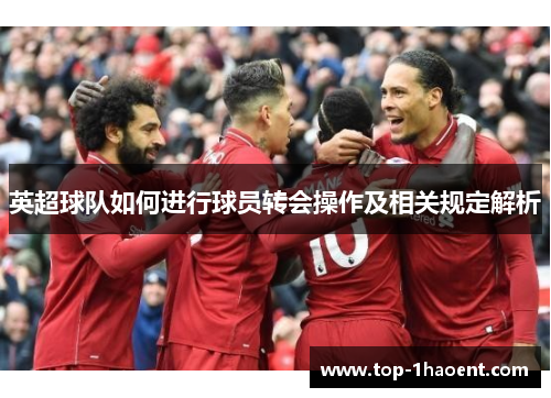 英超球队如何进行球员转会操作及相关规定解析 英超球队如何进行球员转会操作及相关规定解析