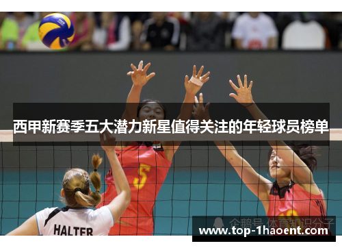 西甲新赛季五大潜力新星值得关注的年轻球员榜单