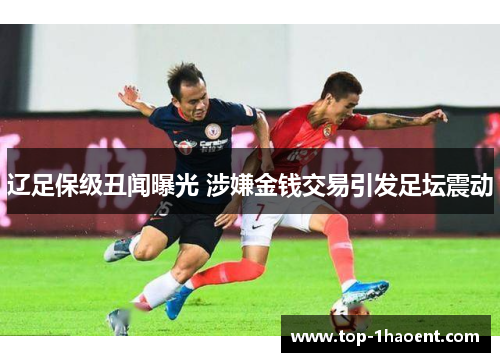 辽足保级丑闻曝光 涉嫌金钱交易引发足坛震动 辽足保级丑闻曝光 涉嫌金钱交易引发足坛震动