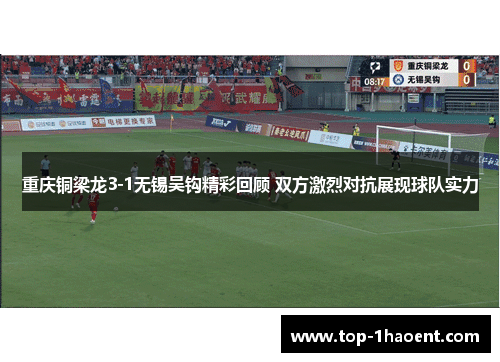 重庆铜梁龙3-1无锡吴钩精彩回顾 双方激烈对抗展现球队实力 重庆铜梁龙3-1无锡吴钩精彩回顾 双方激烈对抗展现球队实力