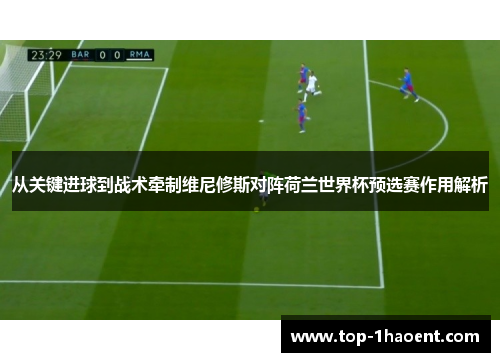 从关键进球到战术牵制维尼修斯对阵荷兰世界杯预选赛作用解析 从关键进球到战术牵制维尼修斯对阵荷兰世界杯预选赛作用解析