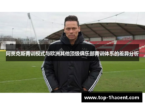 阿贾克斯青训模式与欧洲其他顶级俱乐部青训体系的差异分析 阿贾克斯青训模式与欧洲其他顶级俱乐部青训体系的差异分析